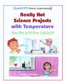 Really Hot Science Projects with Temperature: How Hot Is It? How Cold Is It? - Robert Gardner