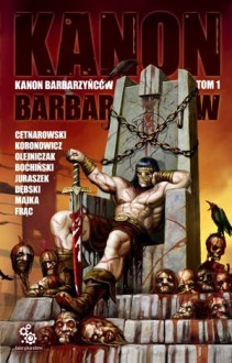 Kanon Barbarzyńców, t.1 - Jewgienij T. Olejniczak, Rafał Dębski, Tomasz Bochiński, Dawid Juraszek, Paweł Majka, Cezary S. Frąc, Michał Cetnarowski, Anna Koronowicz