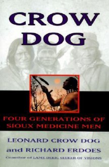 Crow Dog: Four Generations of Sioux Medicine Men - Leonard Crow Dog, Richard Erdoes