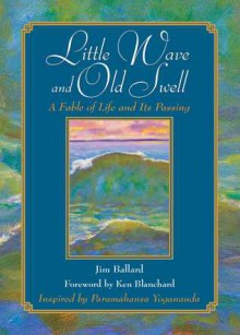 Little Wave and Old Swell: A Fable of Life and Its Passing - Jim Ballard, Kenneth H. Blanchard