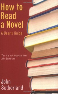 How to Read a Novel: A User's Guide - John Sutherland