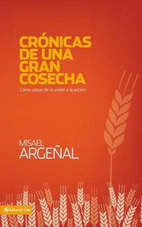 Cronicas de una Gran Cosecha: Como Pasar de la Vision a la Accion - Anonymous Anonymous, Misael Argenal Rodriguez