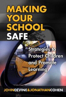 Making Your School Safe: Strategies to Protect Children and Promote Learning - John Devine, Jonathan Cohen