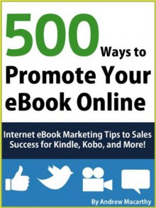 500 Ways to Promote Your eBook Online: Internet eBook Marketing Tips to Sales Success for Kindle, Kobo, and More! - Andrew Macarthy