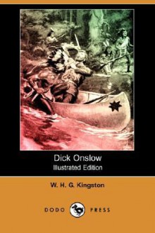 Dick Onslow (Illustrated Edition) (Dodo Press) - W.H.G. Kingston