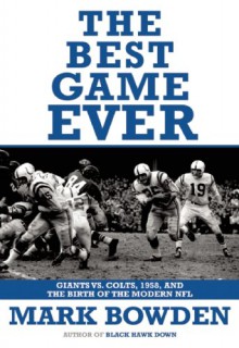 The Best Game Ever: Giants vs. Colts, 1958, and the Birth of the Modern NFL - Mark Bowden