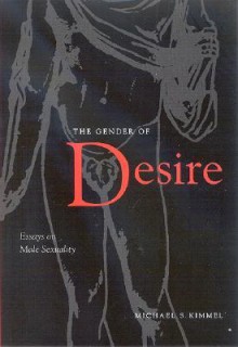 The Gender of Desire: Essays on Male Sexuality - Michael S. Kimmel