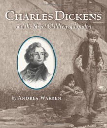 Charles Dickens and the Street Children of London - Andrea Warren
