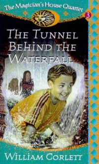 The Tunnel Behind the Waterfall (The Magician's House Quartet, #3) - William Corlett