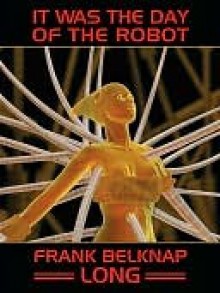 It Was the Day of the Robot - Frank Belknap Long