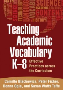 Teaching Academic Vocabulary K-8: Effective Practices across the Curriculum - Camille Blachowicz, Peter J Fisher, Donna Ogle, Susan Watts Taffe