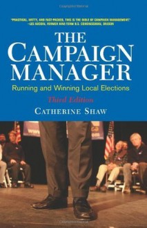 The Campaign Manager: Running and Winning Local Elections (Third Edition) - Catherine Shaw