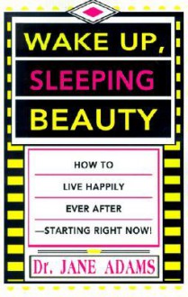 Wake Up, Sleeping Beauty: How to Live Happily Ever After-- Starting Right Now. - Jane Adams