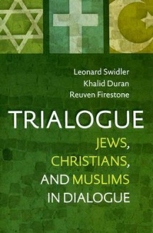 Trialogue: Jews, Christians, and Muslims in Dialogue - Leonard J. Swidler, Reuven Firestone