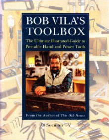 Bob Vila's Toolbox: The Ultimate Illustrated Guide to Portable Hand and Power Tools - Bob Vila