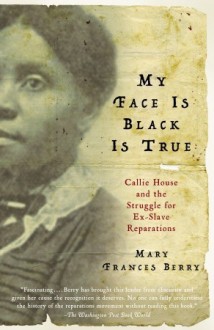 My Face Is Black Is True: Callie House and the Struggle for Ex-Slave Reparations - Mary Frances Berry