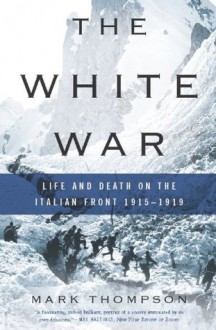 The White War: Life and Death on the Italian Front 1915-1919 - Mark Thompson