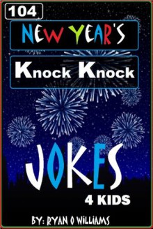 104 Funny New Year's Knock Knock Jokes for kids (The Joke Book for Kids) (Volume 4) - Ryan Williams