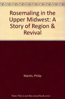 Rosemaling in the Upper Midwest: A Story of Region & Revival - Philip Martin