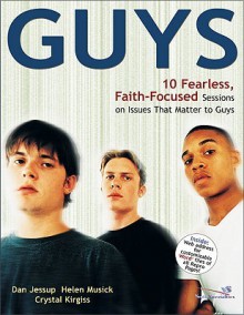 Guys: 10 Fearless, Faith-Focused Sessions on Issues That Matter to Guys - Dan Jessup, Crystal Kirgiss, Helen Musick