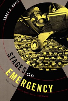 Stages of Emergency: Cold War Nuclear Civil Defense - Tracy C. Davis