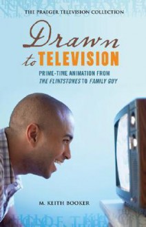 Drawn to Television: Prime-Time Animation from the Flintstones to Family Guy - M. Keith Booker