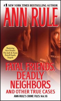 Fatal Friends, Deadly Neighbors: Ann Rule's Crime Files Volume 16 - Ann Rule