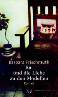 Kai und die Liebe zu den Modellen - Barbara Frischmuth