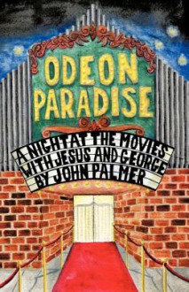 Odeon Paradise: A Night at the Movies with Jesus and George - John Palmer