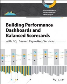 Building Performance Dashboards and Balanced Scorecards with SQL Server Reporting Services - Christopher Price, Adam Jorgensen, Devin Knight