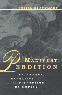 Manifest Perdition: Shipwreck Narrative And The Disruption Of Empire - Josiah Blackmore