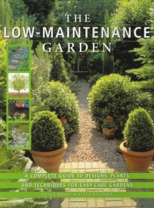 The Low Maintenance Garden: A Complete Guide To Designs, Plants And Techniques For Easy Care Gardens - Susan Berry, Steve Bradley