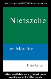 The Routledge Philosophy Guidebook to Nietzsche On Morality (Routledge Philosophy GuideBooks) - Brian Leiter