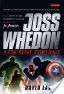 Joss Whedon, A Creative Portrait: From Buffy the Vampire Slayer to Marvel's The Avengers - David Lavery