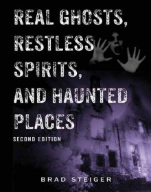 Real Ghosts, Restless Spirits, and Haunted Places - Brad Steiger