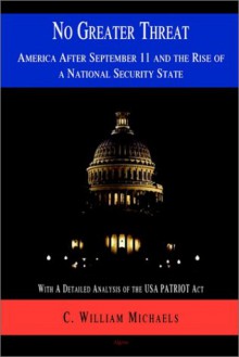 No Greater Threat: America After September 11, and the Rise of a National Security State - C. William Michaels