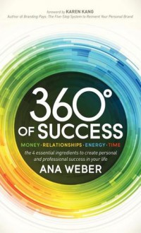 360 Degrees of Success: Money, Relationships, Energy, Time: The 4 Essential Ingredients to Create Personal and Professional Success in Your Life - Ana Weber