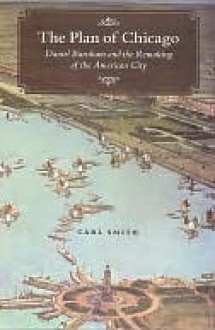 The Plan of Chicago: Daniel Burnham and the Remaking of the American City - Carl Smith