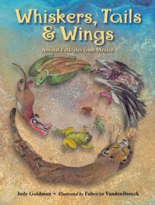 Whiskers, Tails & Wings: Animal Folk Tales from Mexico - Judy Goldman