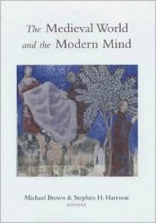 The Medieval World and the Modern Mind - Michael Brown, Stephen J. Harrison