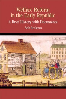 Welfare Reform in the Early Republic: A Brief History with Documents - Seth Rockman, Rockman