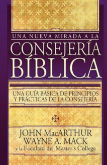 Una Nueva Mirada a la Consejeria Biblica = Introduction to Biblical Counselling - John F. MacArthur Jr.