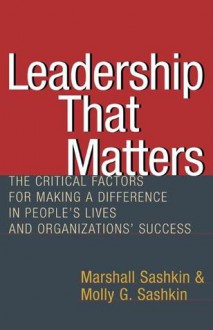 Leadership That Matters: The Critical Factors for Making a Difference in People's Lives and Organizations' Success - Marshall Sashkin, Molly G. Sashkin