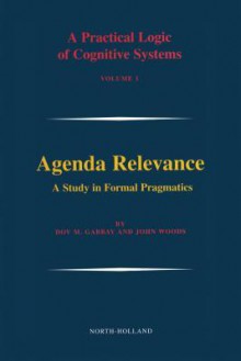 Agenda Relevance: A Study in Formal Pragmatics: A Study in Formal Pragmatics - Dov M. Gabbay, Unknown