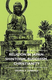 Religion in Japan: Shintoism, Buddhism, Christianity - George A. Cobbald, A.J. Cronin