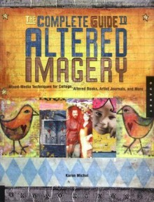 The Complete Guide to Altered Imagery: Mixed-Media Techniques for Collage, Altered Books, Artist Journals, and More (Quarry Book) - Karen Michael