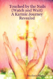 Touched by the Nails (Watch and Wait): A Karmic Journey Revealed - Marilynn Hughes