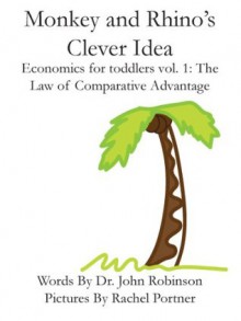 Monkey and Rhino's Clever Idea Economics for Toddlers Volume 1: The Law of Comparative Advantage (Children's Book)(Picture Book)(Economics) - John Robinson, Blais Portner, Rachel Portner