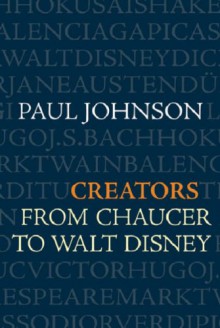 Creators: From Chaucer to Walt Disney - Paul Johnson