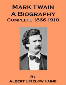 Mark Twain, A Biography - Complete 1866-1910 (Annotated) - Albert Bigelow Paine, Georgia Keilman